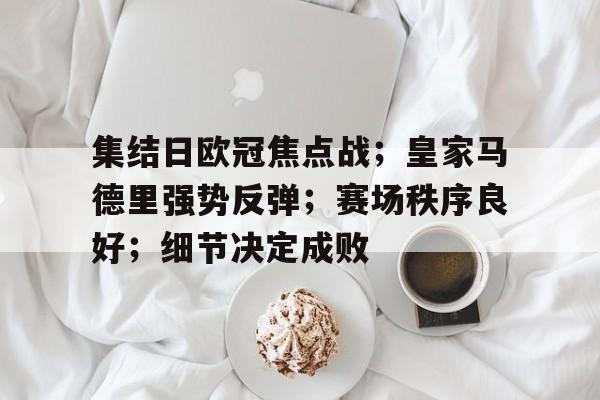 包含集结日欧冠焦点战；皇家马德里强势反弹；赛场秩序良好；细节决定成败的词条-乐动体育