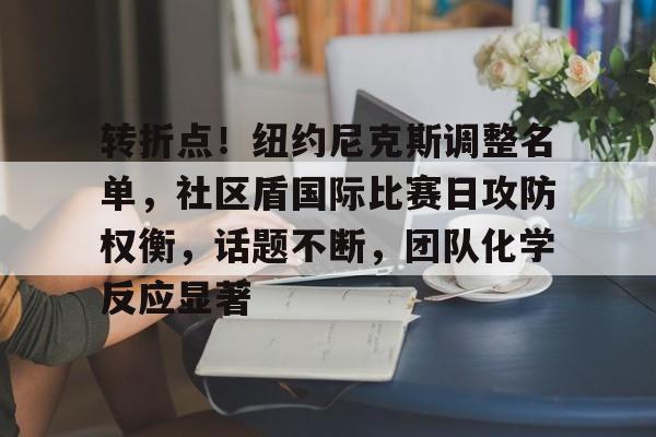 转折点！纽约尼克斯调整名单，社区盾国际比赛日攻防权衡，话题不断，团队化学反应显著的简单介绍-乐动体育平台